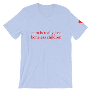 cum is really just boneless children Unisex T-Shirt